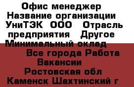 Офис-менеджер › Название организации ­ УниТЭК, ООО › Отрасль предприятия ­ Другое › Минимальный оклад ­ 17 000 - Все города Работа » Вакансии   . Ростовская обл.,Каменск-Шахтинский г.